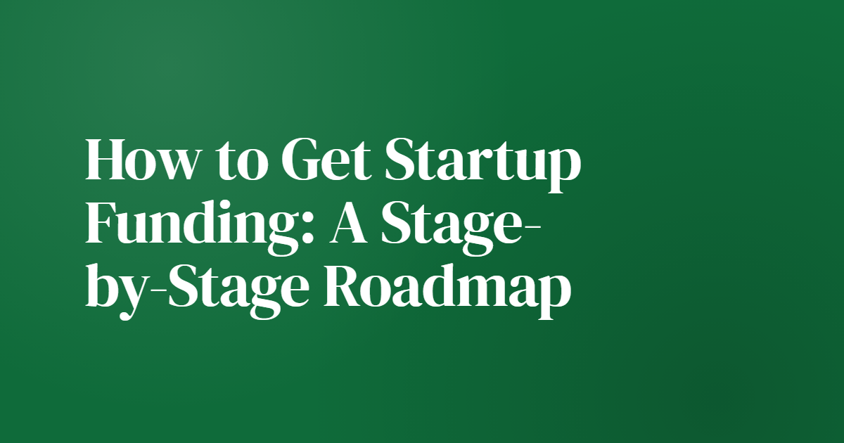 How to Get Startup Funding: A Stage-by-Stage Roadmap