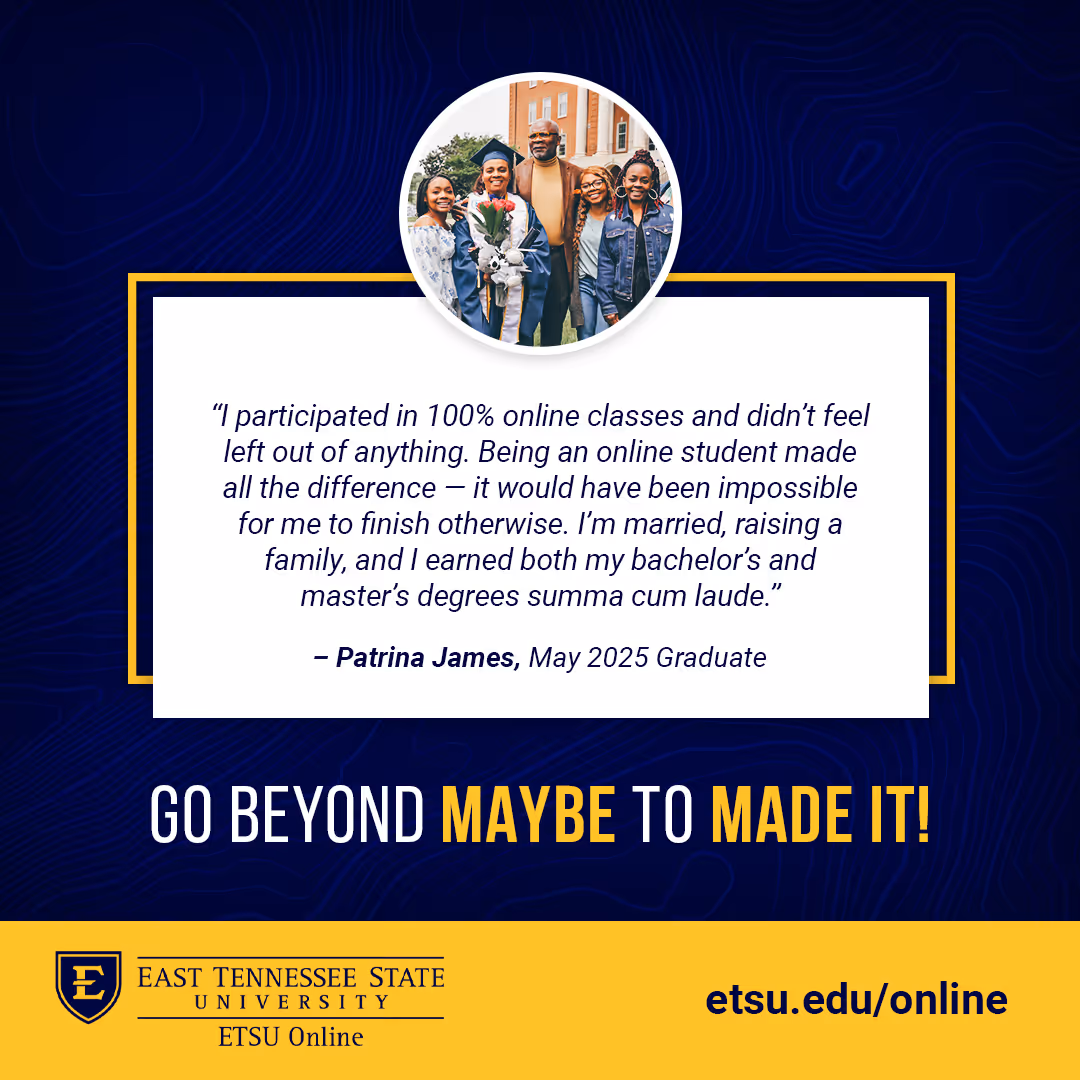 ETSU alumna Patrina James and 4 members of her family stand outside Warf-Pickel Hall and celebrate Patrina's graduation. Her quote: "I participated in 100% online classes and didn't feel left out of anything. Being an online student made all the difference. It would have been impossible for me to finish otherwise. I'm married, raising a family, and I earned both my bachelor's and master's degrees summa cum laude.”