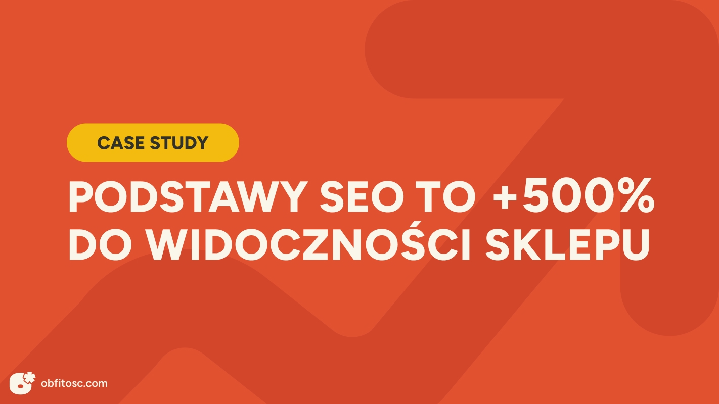 Case study: Jak podstawowe działania SEO zwiększyły widoczność sklepu o ponad 500%
