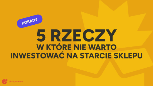 W co nie warto inwestować na start sklepu internetowego? Oto 5 rzeczy, które możesz odpuścić