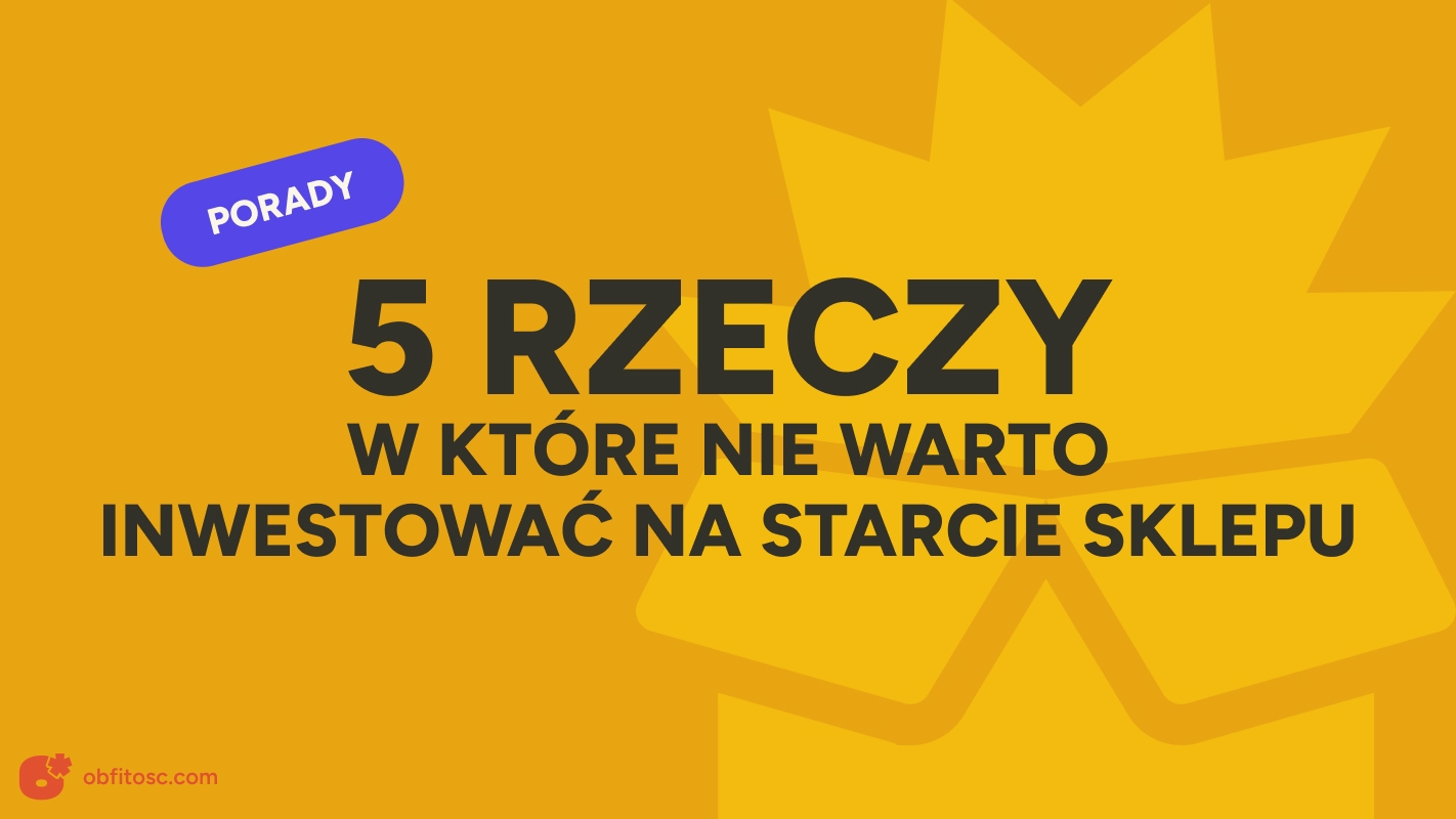 W co nie warto inwestować na start sklepu internetowego? Oto 5 rzeczy, które możesz odpuścić