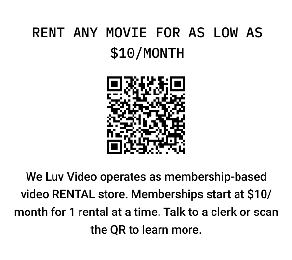 A first draft of the membership sign. It reads, "Rent any movie for as low as $10/month. We Luv Video operates as membership-based video RENTAL store. Memberships start at $10/month for 1 rental at a time. Talk to a clerk or scan the QR to learn more."