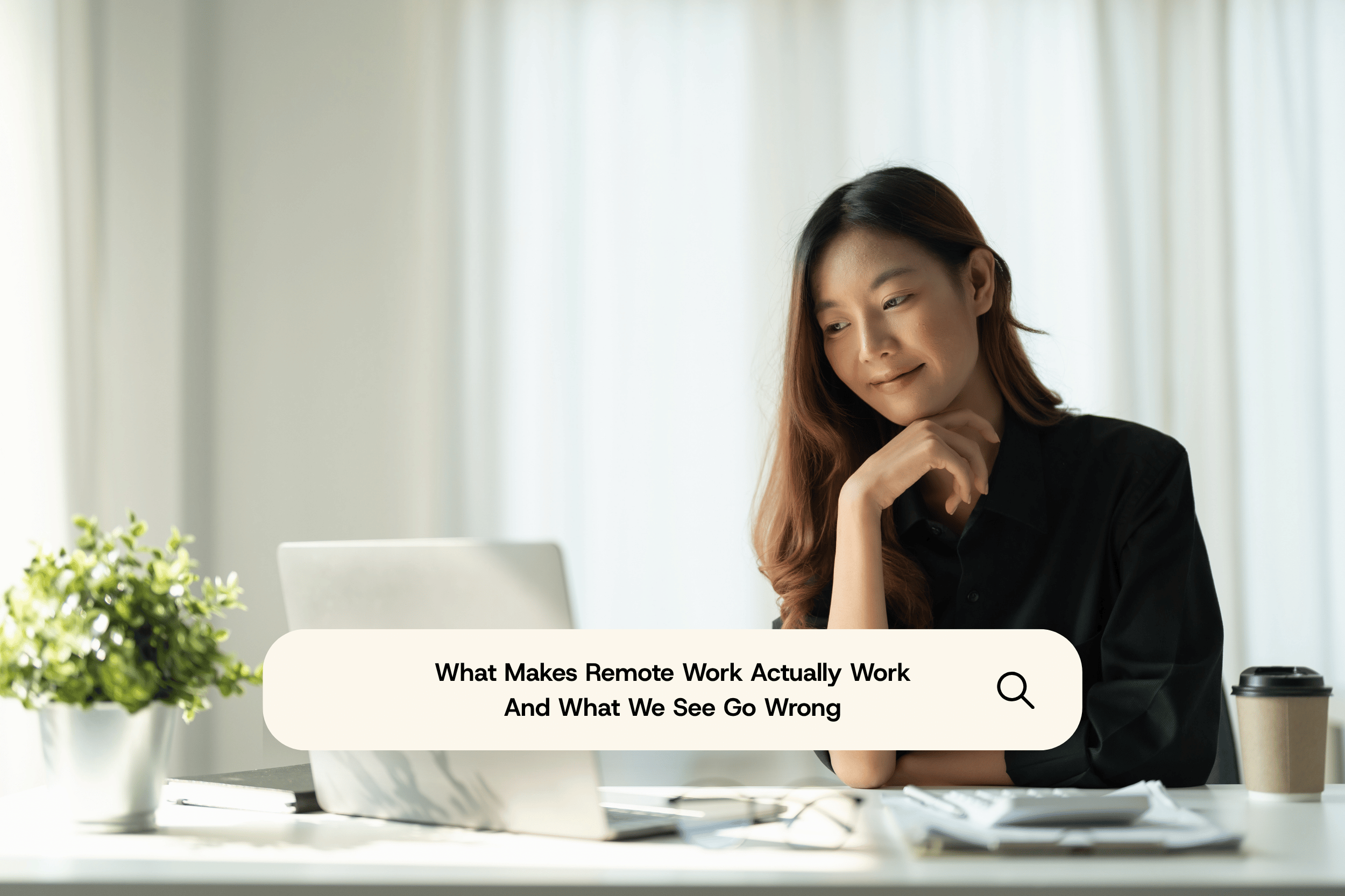 Remote work thrives when the conditions are right. Here’s what we see make it work and what we see go wrong.