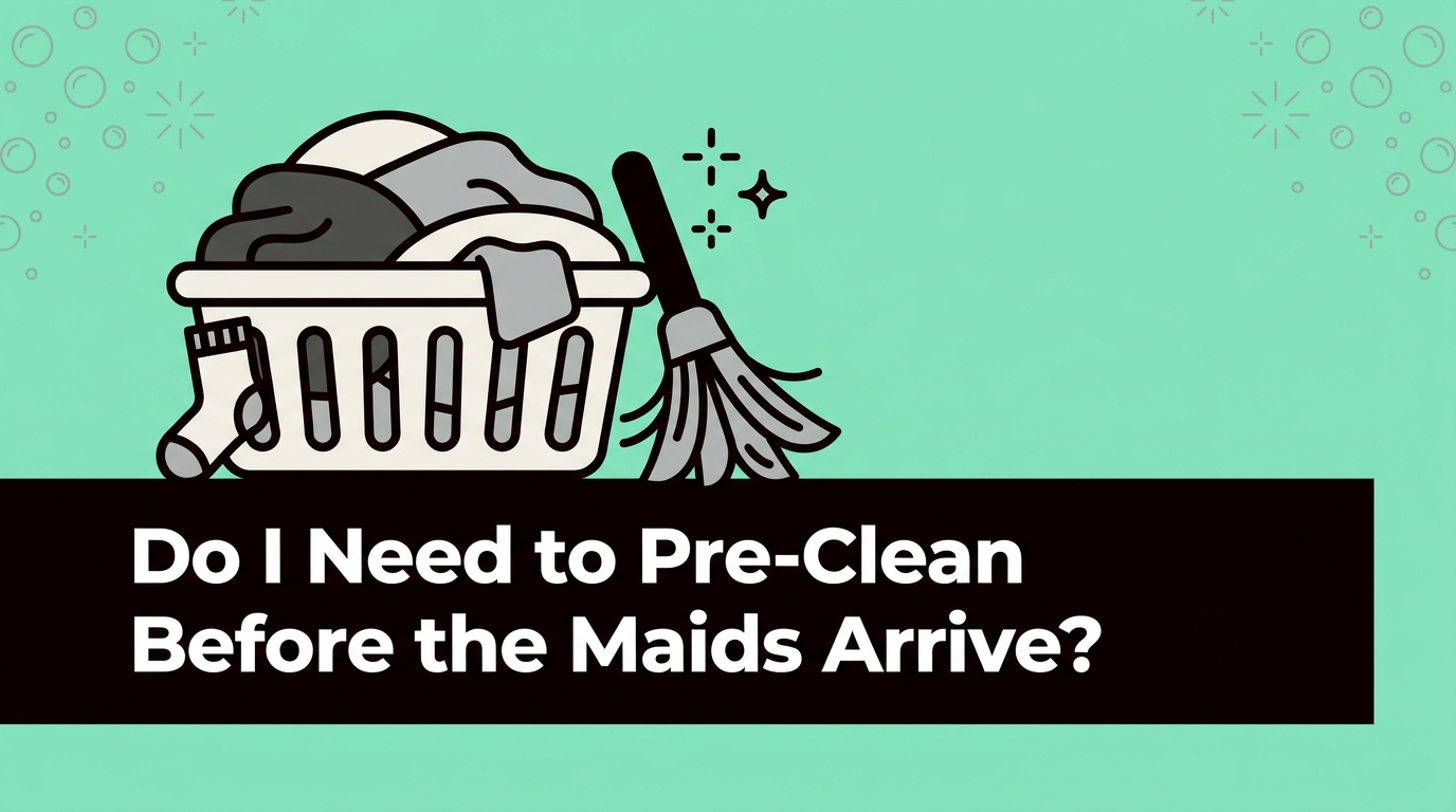 Do I Need to Pre-Clean Before the Maids Arrive?