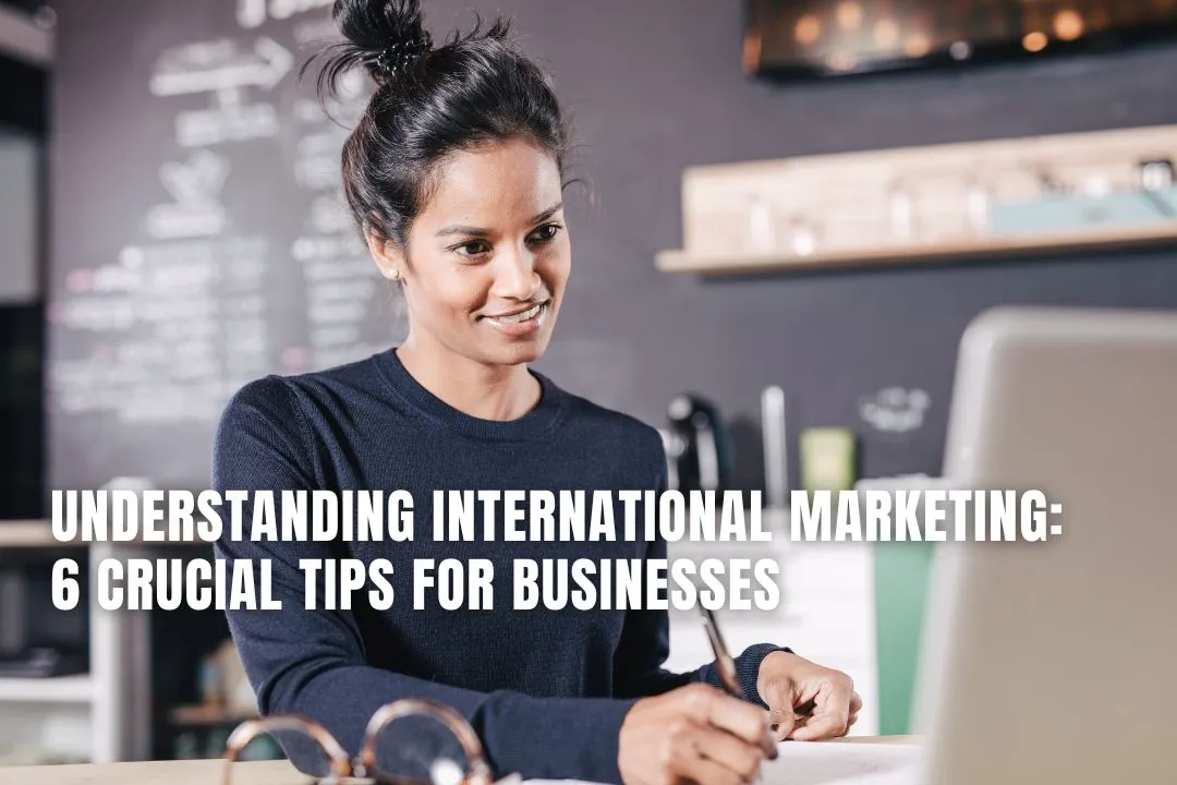 Understanding International Marketing: 6 Crucial Tips for Businesses