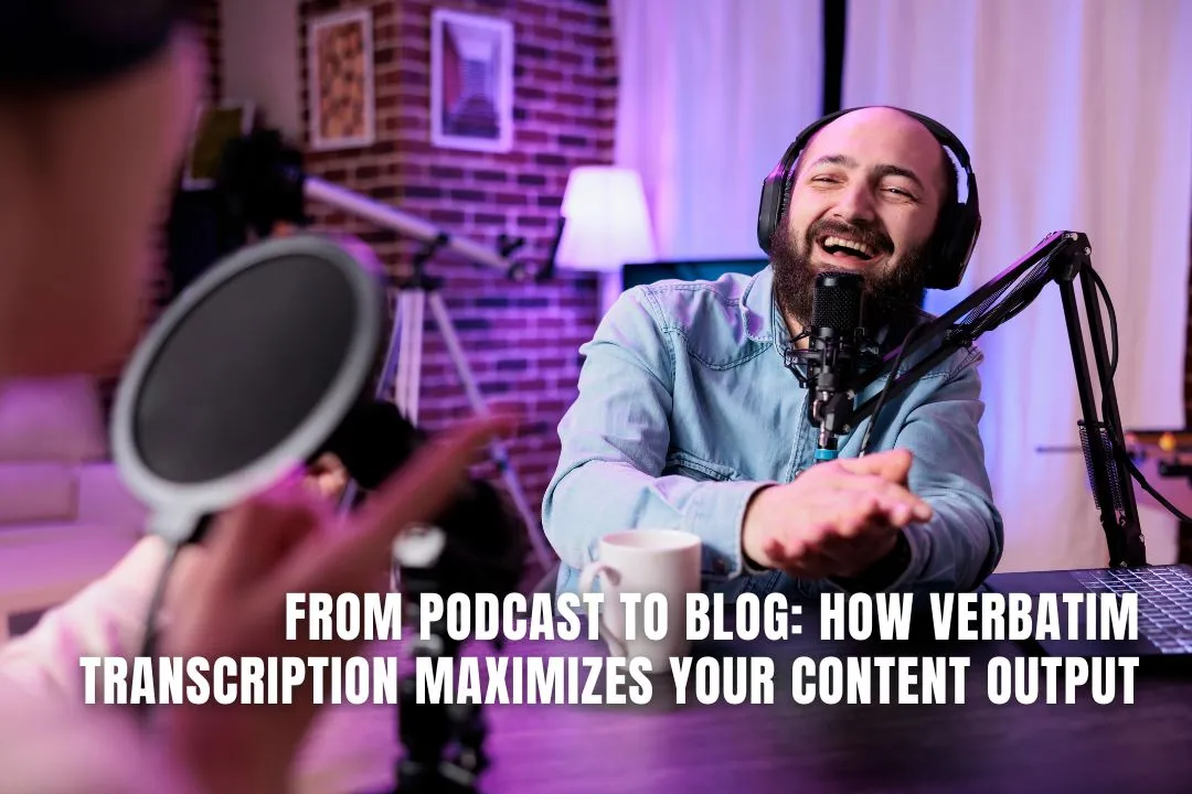 From Podcast to Blog: How Verbatim Transcription Maximizes Your Content Output