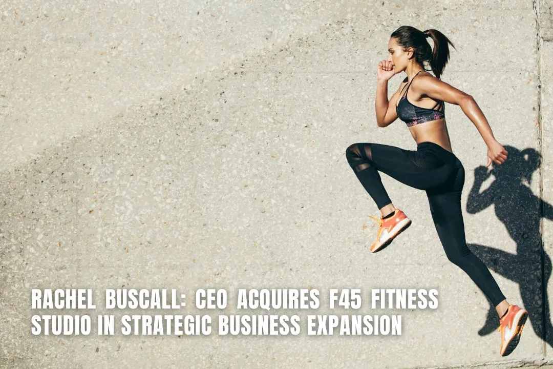 Rachel Buscall: CEO Acquires F45 Fitness Studio in Strategic Business Expansion