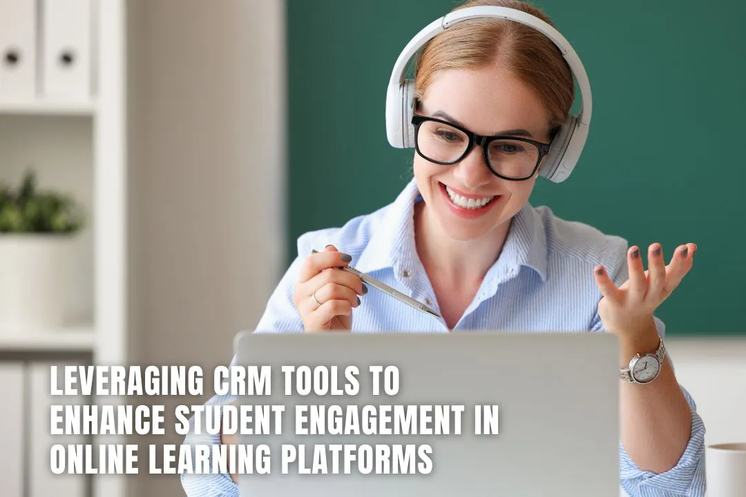 Leveraging CRM Tools to Enhance Student Engagement in Online Learning Platforms
