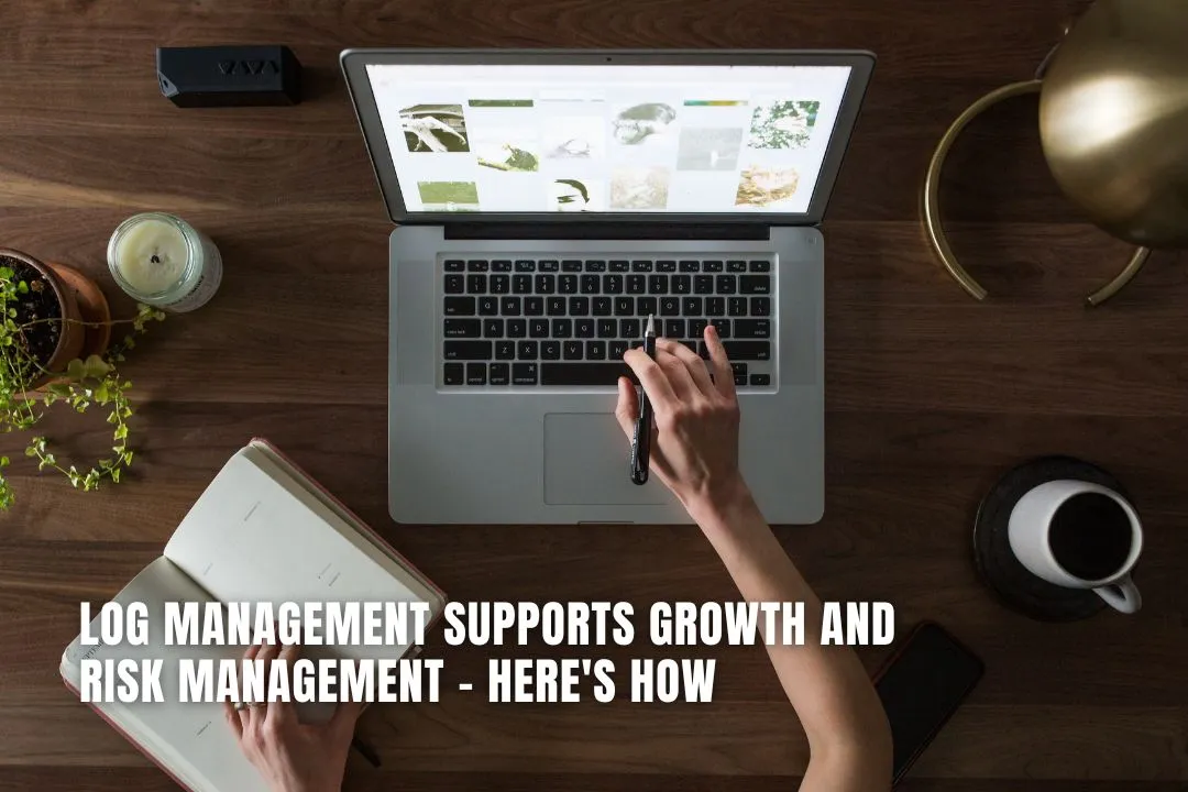 Log Management Supports Growth and Risk Management – Here's How