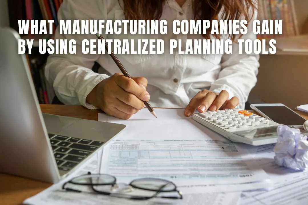 What Manufacturing Companies Gain by Using Centralized Planning Tools