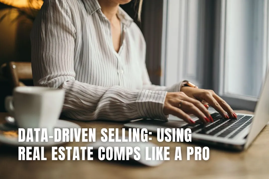 Data-Driven Selling: Using Real Estate Comps Like a Pro