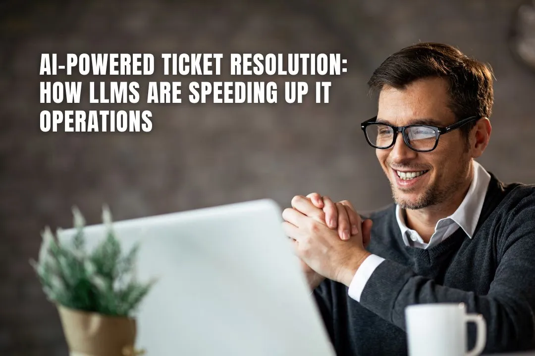 AI-Powered Ticket Resolution: How LLMs Are Speeding Up IT Operations