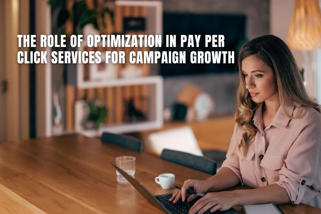 The Role of Optimization in Pay Per Click Services for Campaign Growth