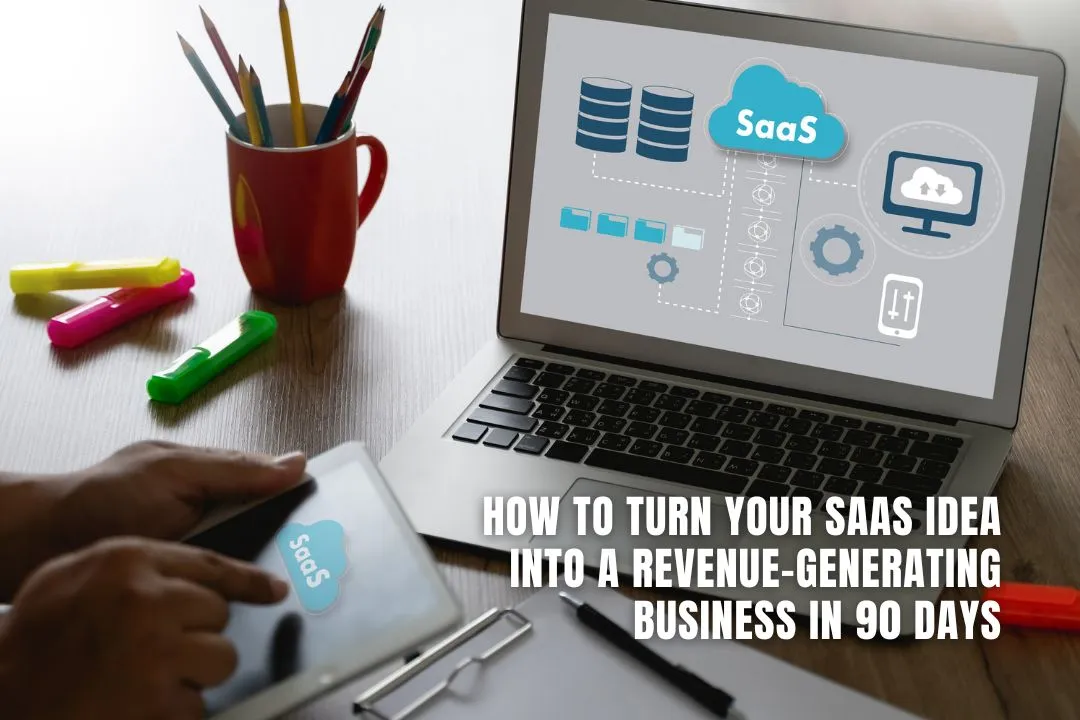 How to Turn Your SaaS Idea Into a Revenue-Generating Business in 90 Days