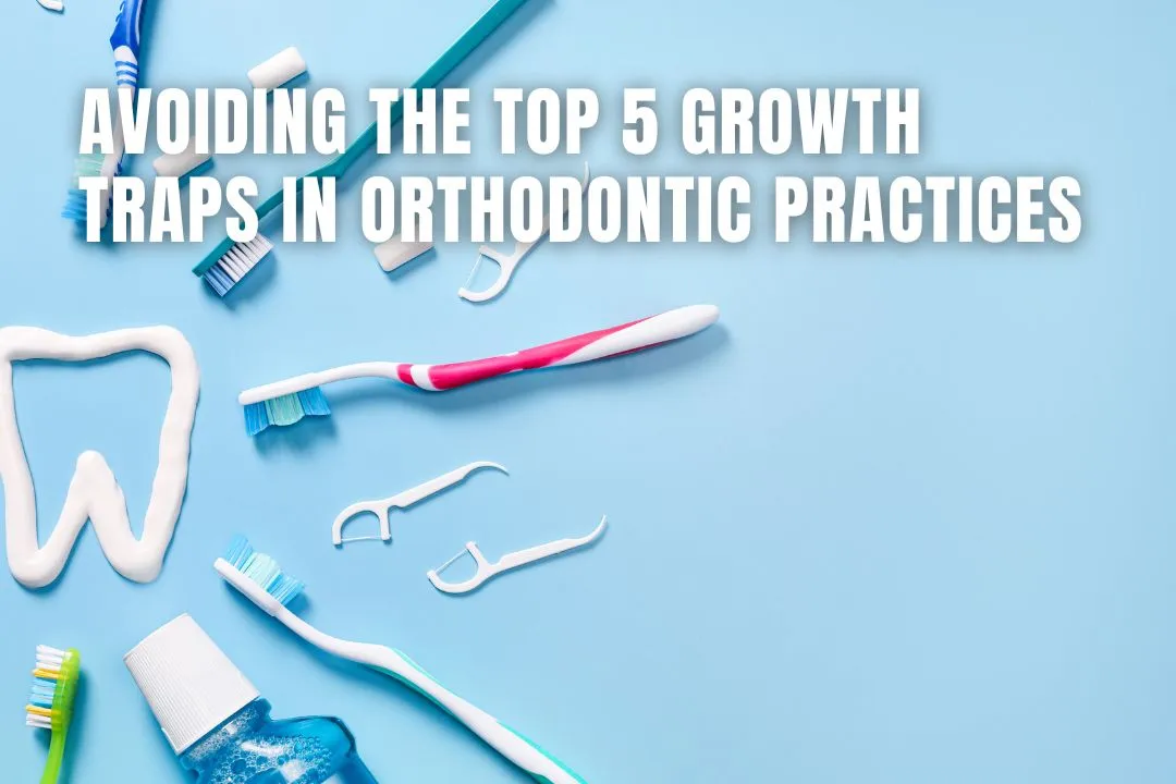 Avoiding the Top 5 Growth Traps in Orthodontic Practices