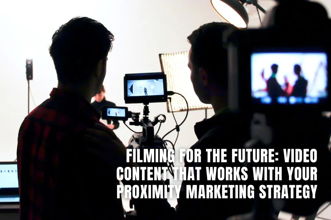 Filming for the Future: Video Content That Works with Your Proximity Marketing Strategy