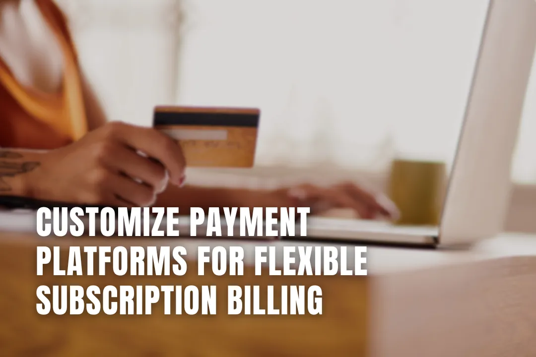 Customize Payment Platforms for Flexible Subscription Billing