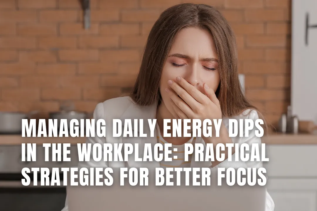 Managing Daily Energy Dips In The Workplace: Practical Strategies For Better Focus