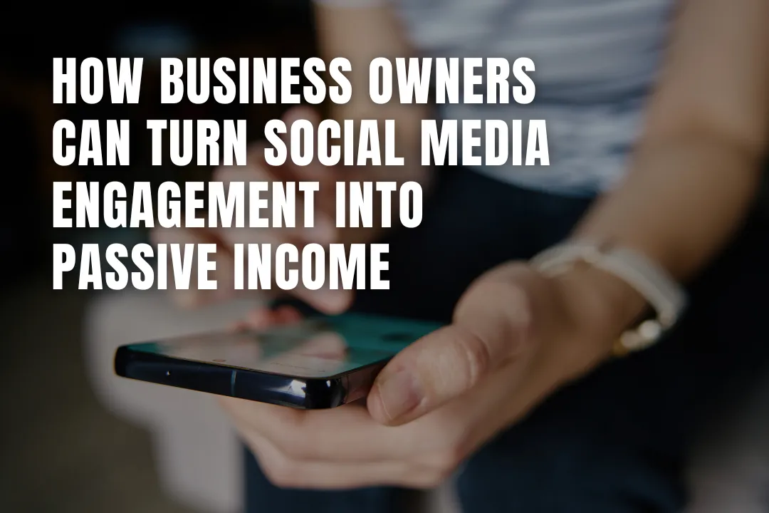 How Business Owners Can Turn Social Media Engagement into Passive Income