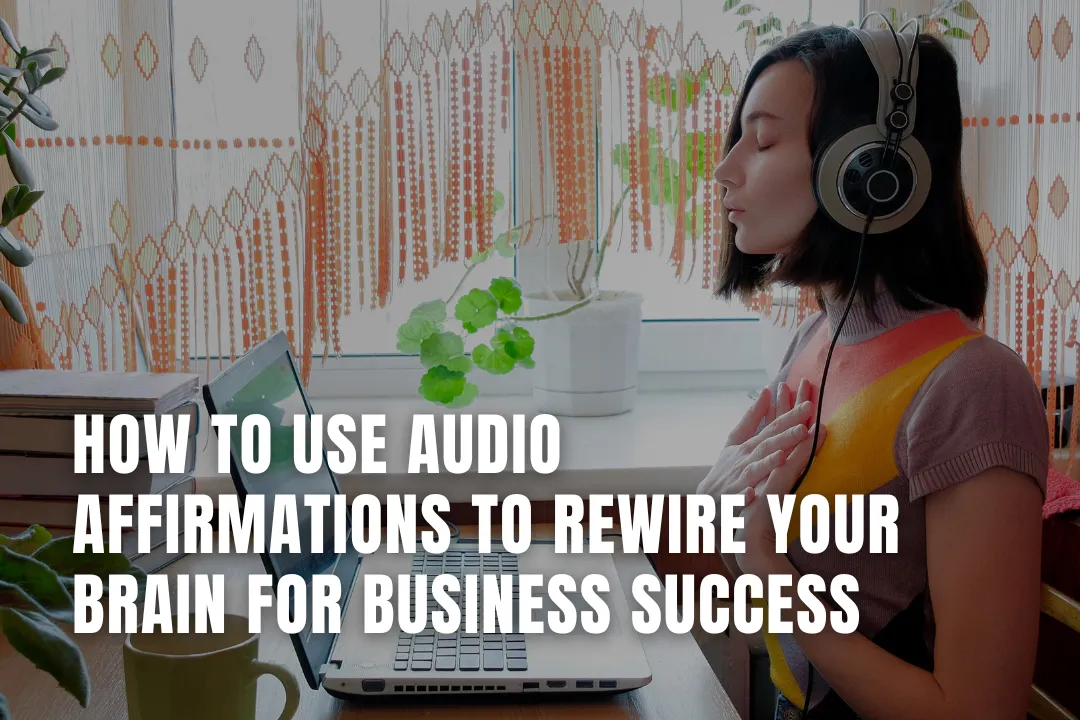 How to Use Audio Affirmations to Rewire Your Brain for Business Success