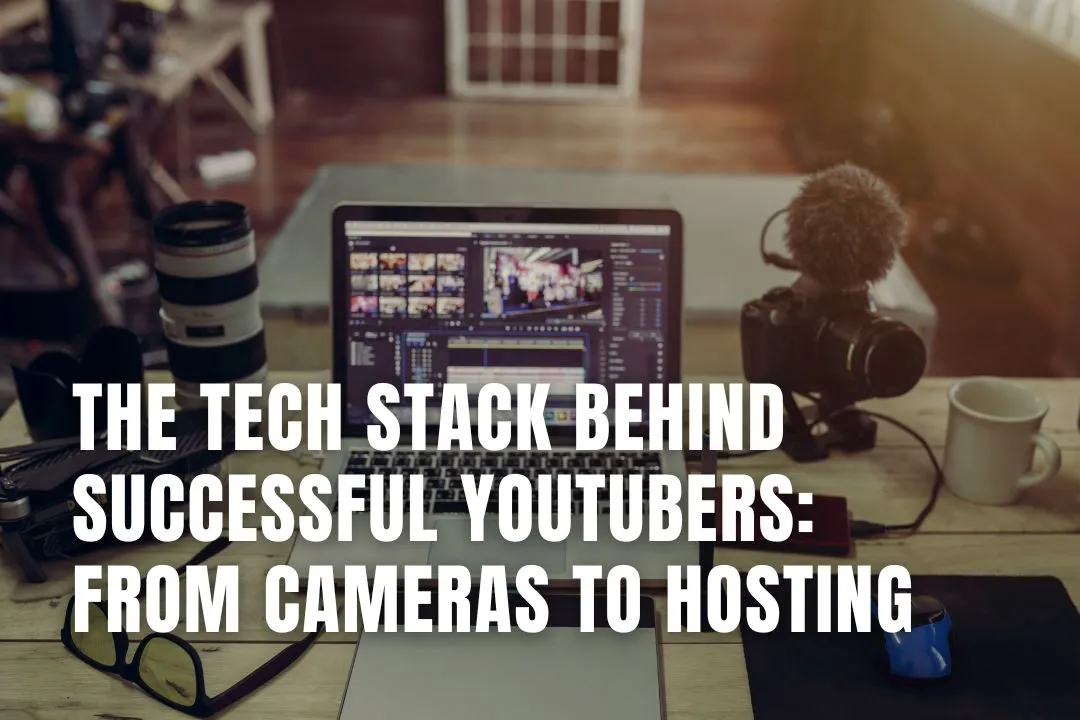 The Tech Stack Behind Successful YouTubers: From Cameras to Hosting