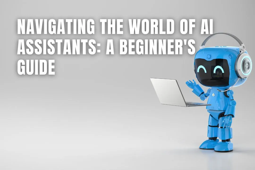 Navigating the World of AI Assistants: A Beginner's Guide