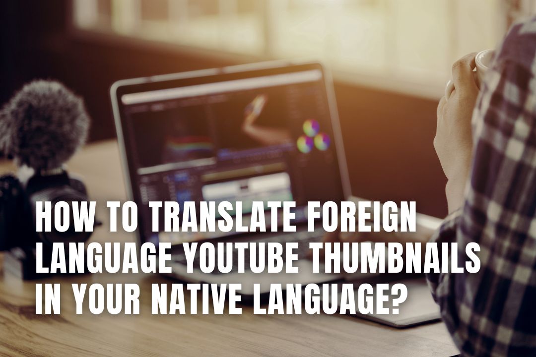 How to Translate Foreign Language YouTube Thumbnails in Your Native Language?