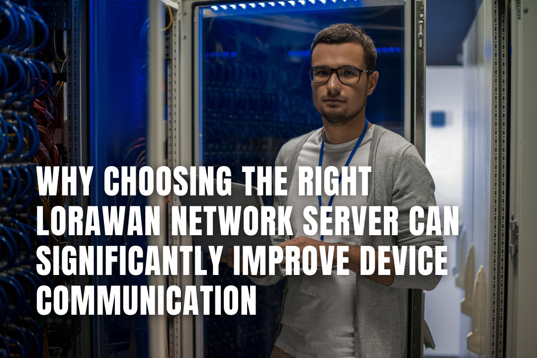 Why Choosing the Right LoRaWAN Network Server Can Significantly Improve Device Communication