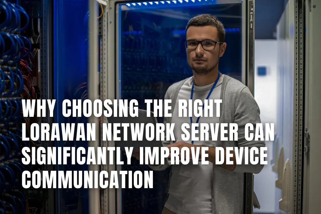 Why Choosing the Right LoRaWAN Network Server Can Significantly Improve Device Communication