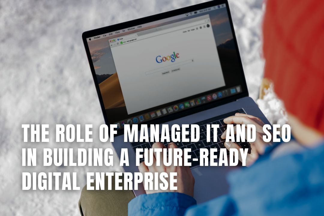 The Role of Managed IT and SEO in Building a Future-Ready Digital Enterprise