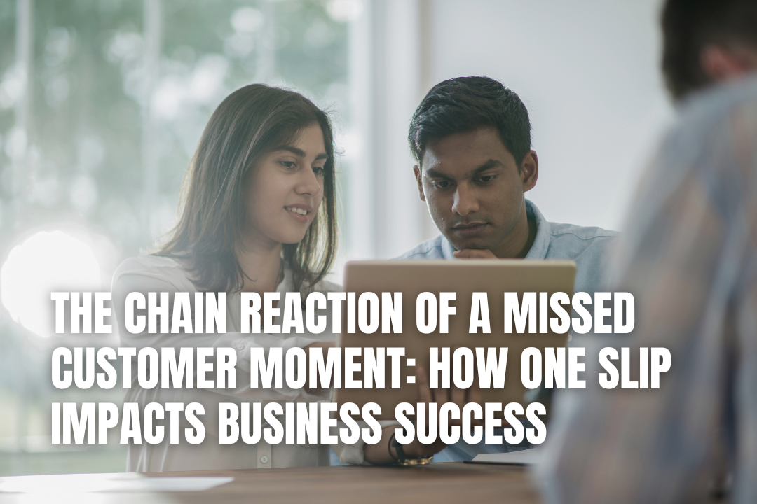 The Chain Reaction Of A Missed Customer Moment: How One Slip Impacts Business Success