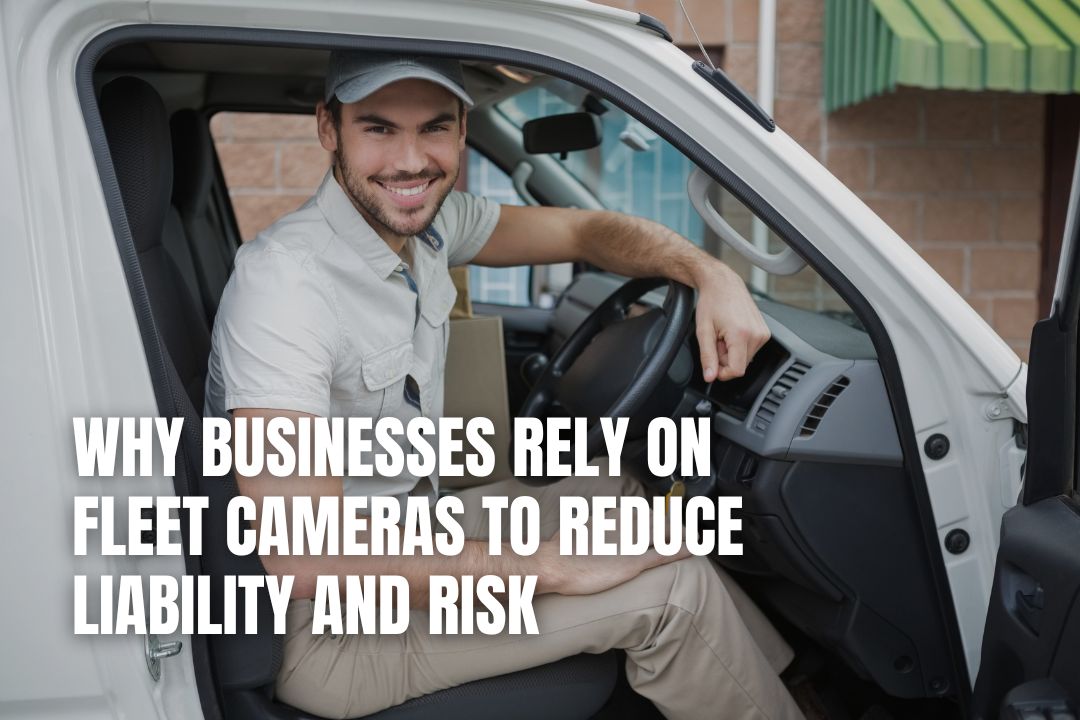Why Businesses Rely On Fleet Cameras To Reduce Liability And Risk