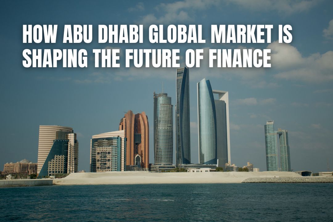 How Abu Dhabi Global Market is Shaping the Future of Finance