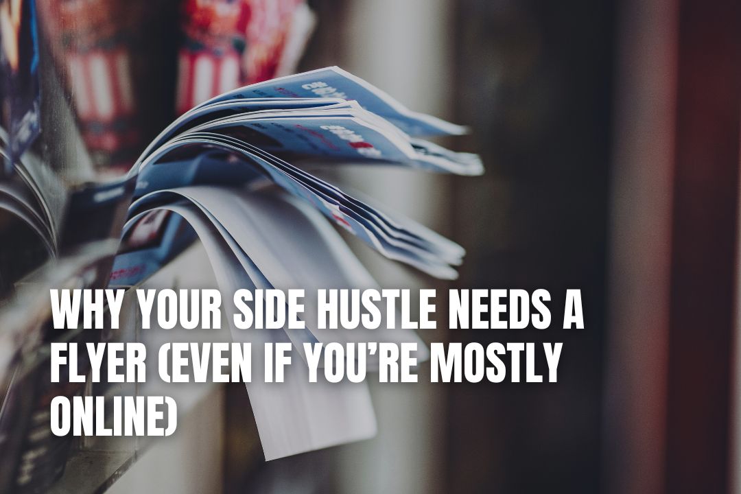 Why Your Side Hustle Needs a Flyer (Even If You’re Mostly Online)
