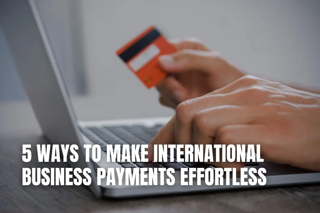 5 Ways to Make International Business Payments Effortless