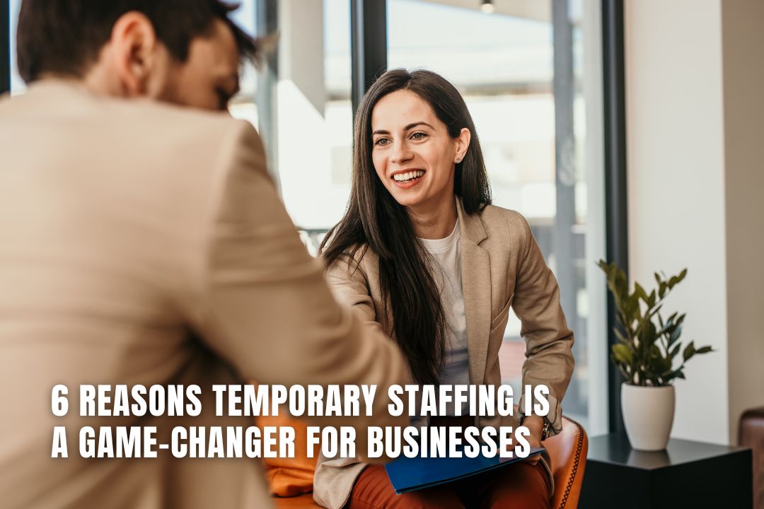 6 Reasons Temporary Staffing Is A Game-Changer For Businesses