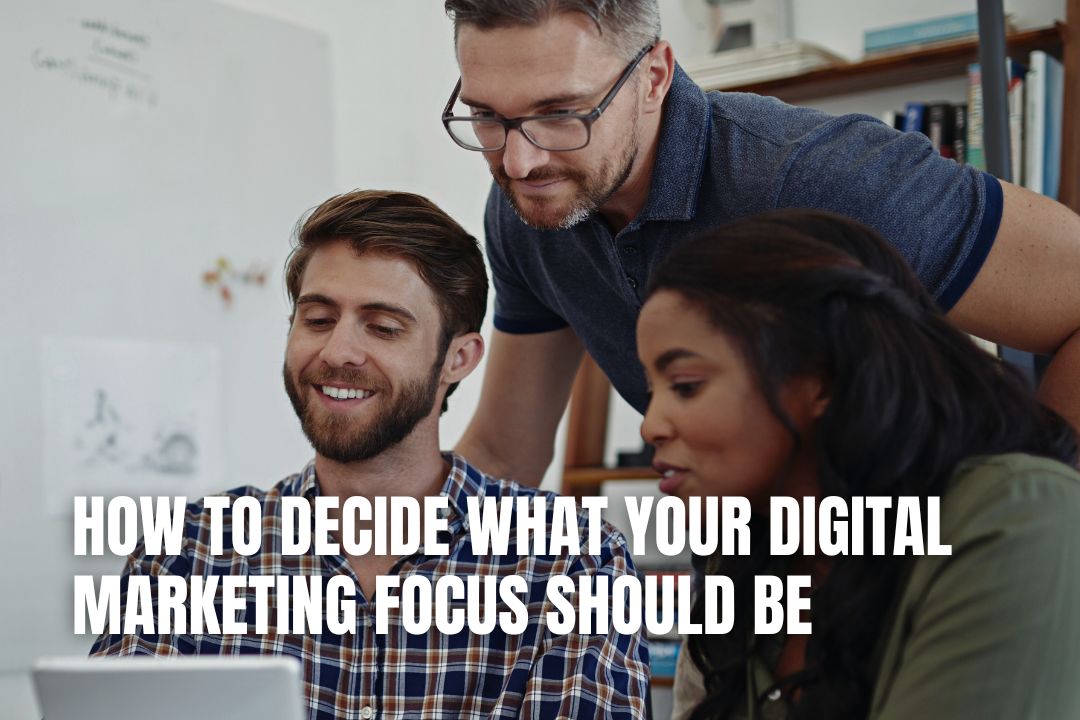 How to Decide What Your Digital Marketing Focus Should Be