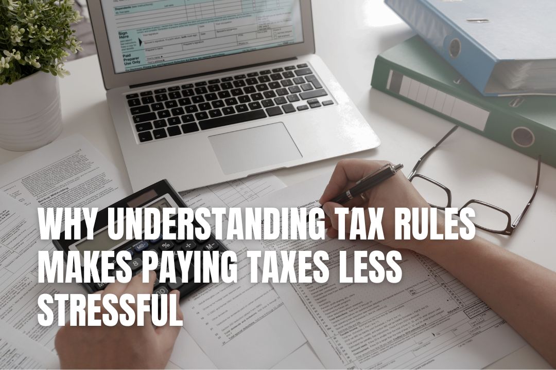 Why Understanding Tax Rules Makes Paying Taxes Less Stressful