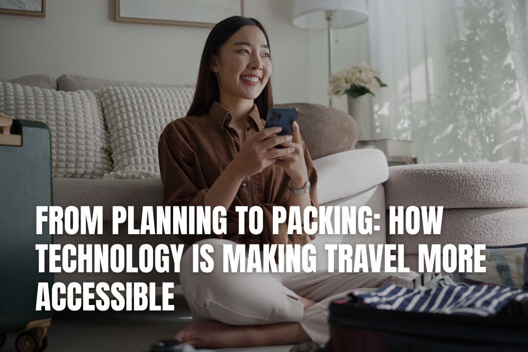 From Planning to Packing: How Technology is Making Travel More Accessible