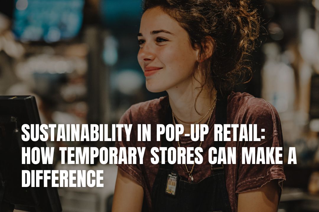 Sustainability In Pop-Up Retail: How Temporary Stores Can Make A Difference