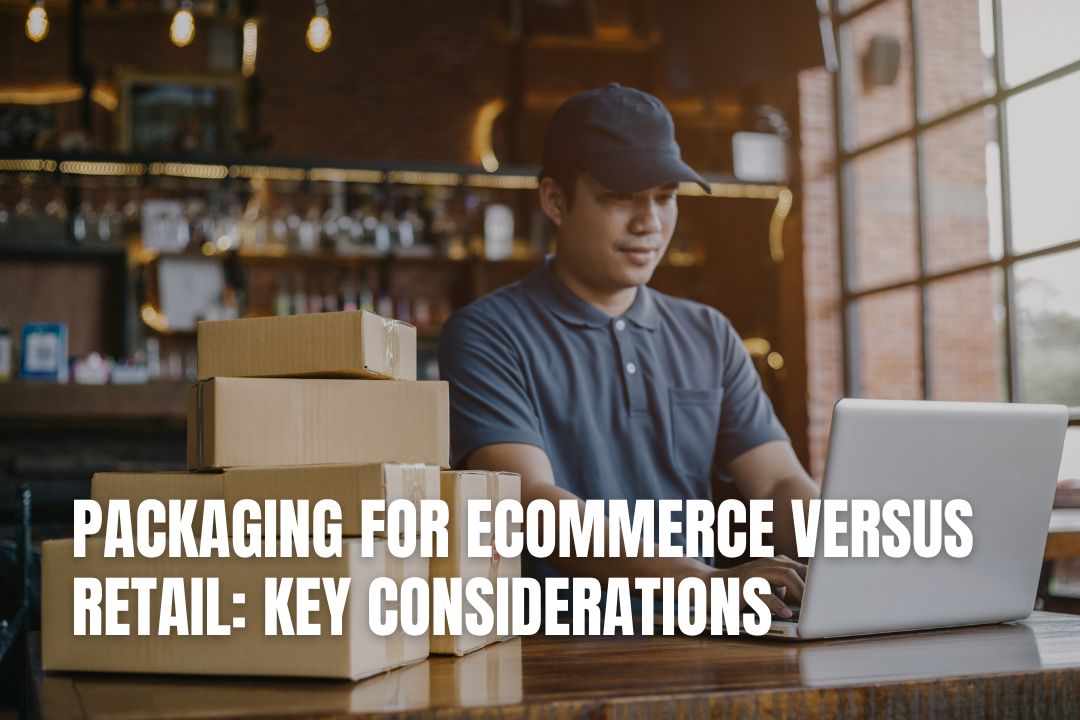 Packaging For Ecommerce Versus Retail: Key Considerations