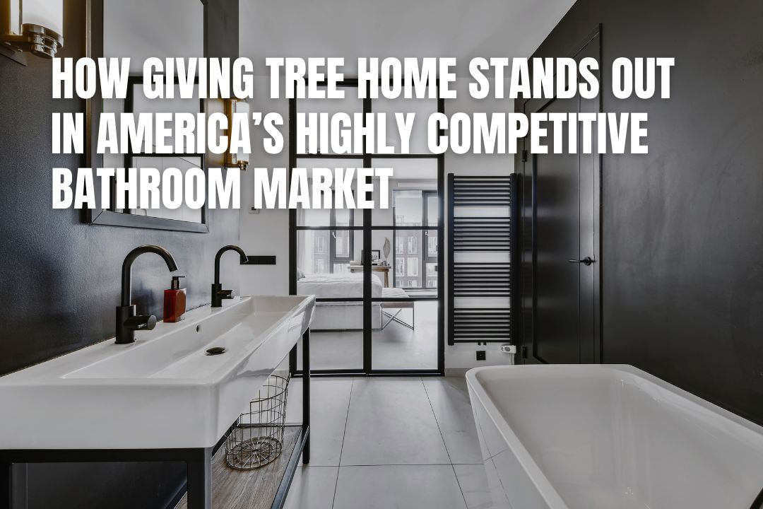 How Giving Tree Home Stands Out in America’s Highly Competitive Bathroom Market