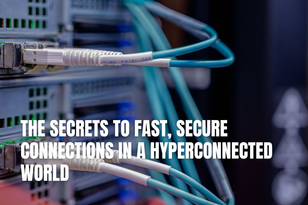 The Secrets To Fast, Secure Connections In A Hyperconnected World