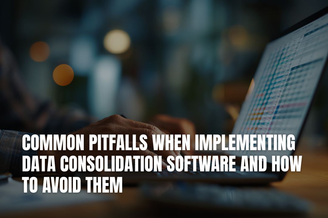 Common Pitfalls When Implementing Data Consolidation Software And How to Avoid Them