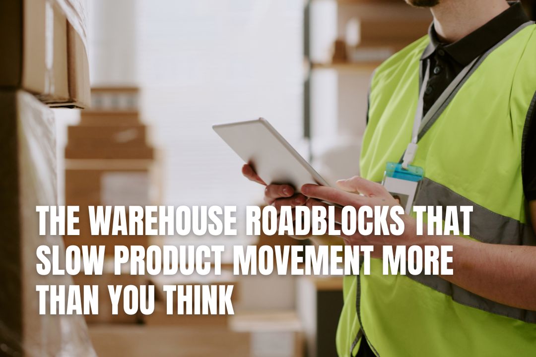 The Warehouse Roadblocks That Slow Product Movement More Than You Think