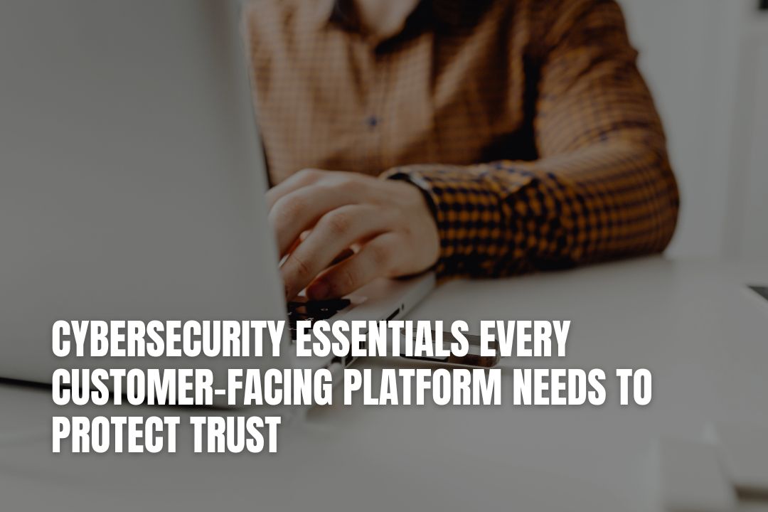 Cybersecurity Essentials Every Customer-Facing Platform Needs To Protect Trust