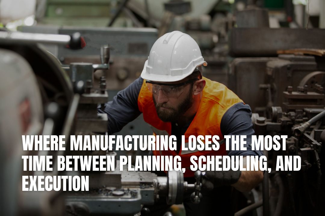 Where Manufacturing Loses The Most Time Between Planning, Scheduling, And Execution