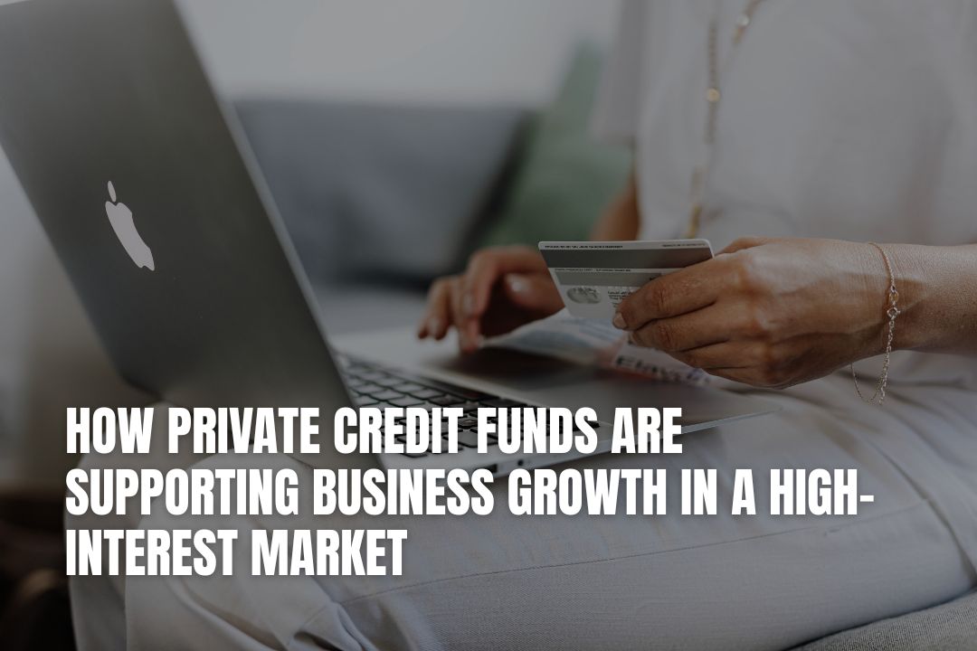 How Private Credit Funds Are Supporting Business Growth in a High-Interest Market