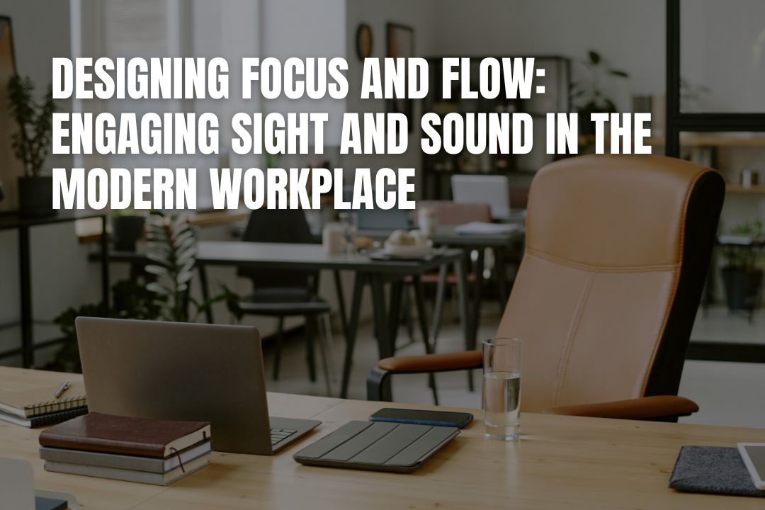 Designing Focus And Flow: Engaging Sight And Sound In The Modern Workplace