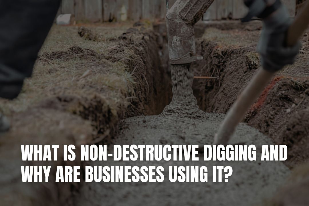 What Is Non-Destructive Digging and Why Are Businesses Using It?